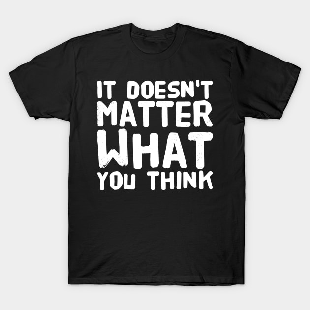 It doesn't matter what you think T-Shirt by captainmood